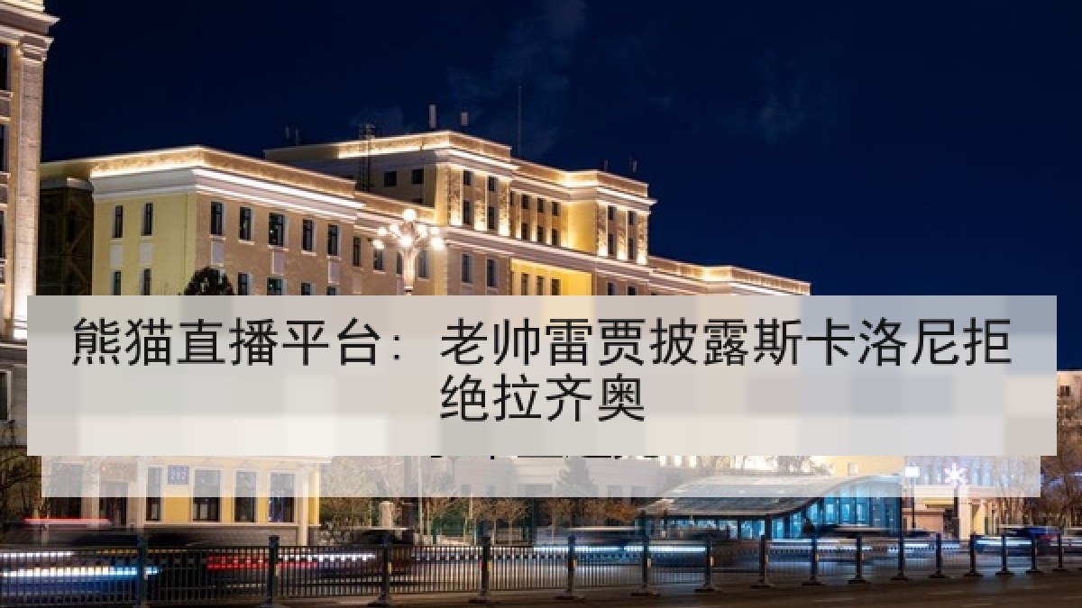 熊猫直播平台: 老帅雷贾披露斯卡洛尼拒绝拉齐奥 熊猫直播平台: 老帅雷贾披露斯卡洛尼拒绝拉齐奥